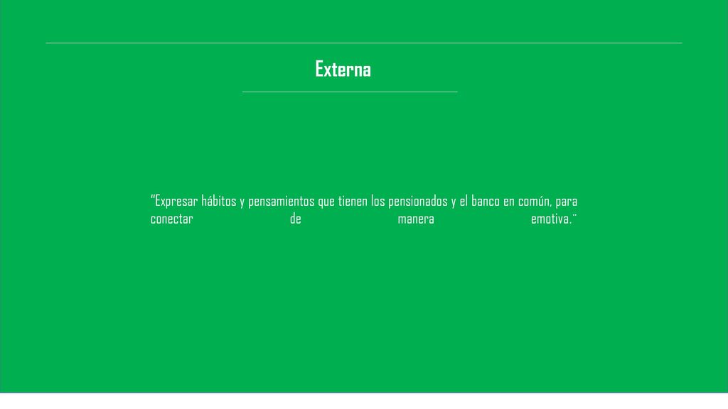 Externa Expresar hábitos y pensamientos que tienen los pensionados y el banco en común, para conectar de manera emotiva.¨