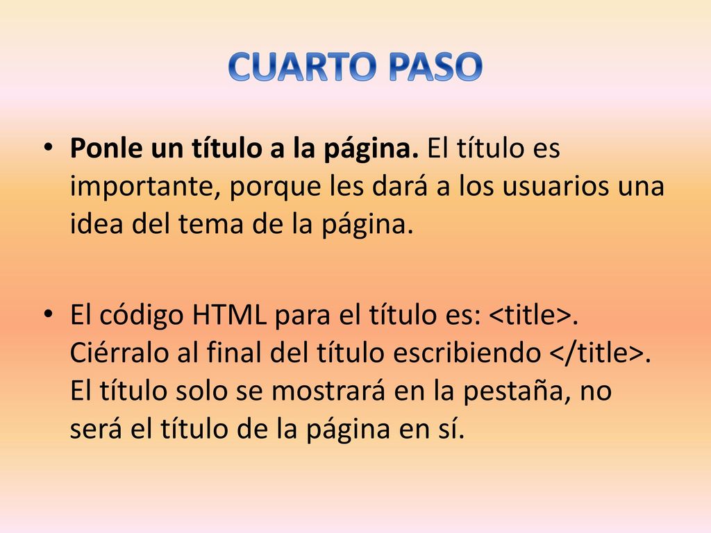 CUARTO PASO Ponle un título a la página. El título es importante, porque les dará a los usuarios una idea del tema de la página.