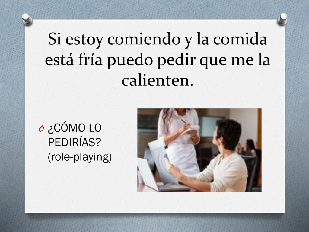 Si estoy comiendo y la comida está fría puedo pedir que me la calienten.