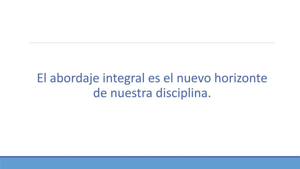 El abordaje integral es el nuevo horizonte de nuestra disciplina.