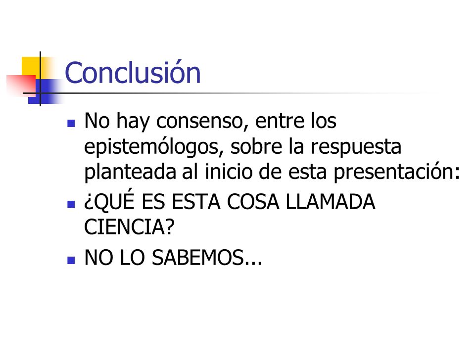 Conclusión No hay consenso, entre los epistemólogos, sobre la respuesta planteada al inicio de esta presentación: