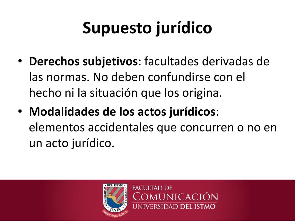 Supuesto jurídico Derechos subjetivos: facultades derivadas de las normas. No deben confundirse con el hecho ni la situación que los origina.