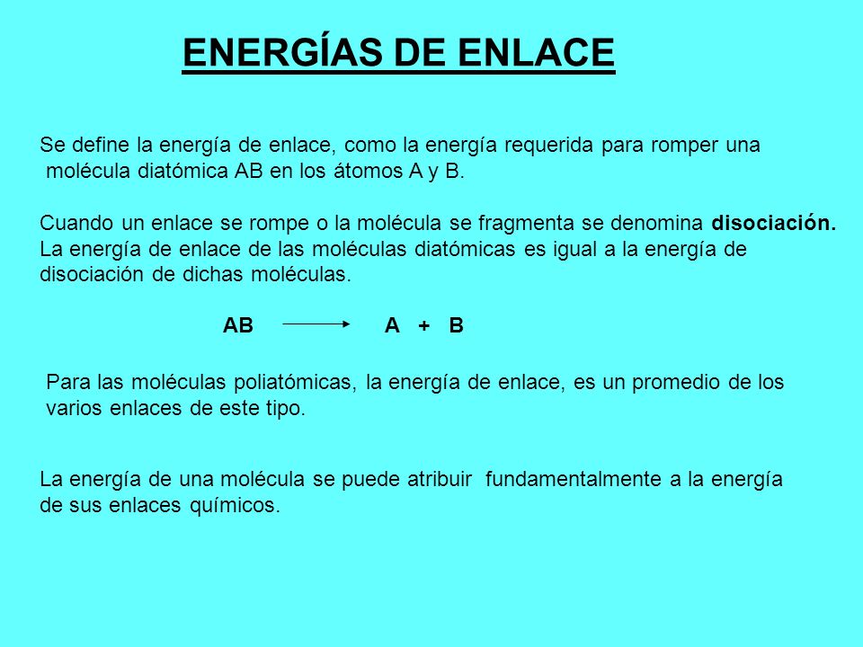 ENERGÍAS DE ENLACE Se define la energía de enlace, como la energía requerida para romper una. molécula diatómica AB en los átomos A y B.