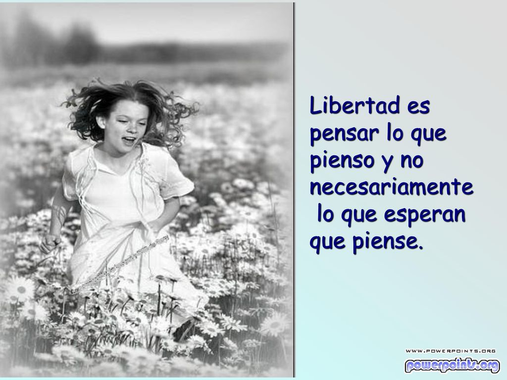 Libertad es pensar lo que pienso y no necesariamente lo que esperan que piense.