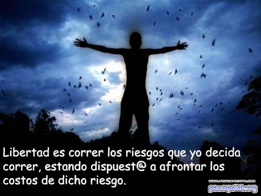 Libertad es correr los riesgos que yo decida correr, estando a afrontar los costos de dicho riesgo.