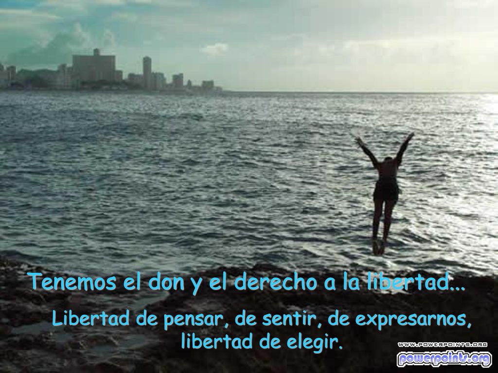 Libertad de pensar, de sentir, de expresarnos, libertad de elegir.