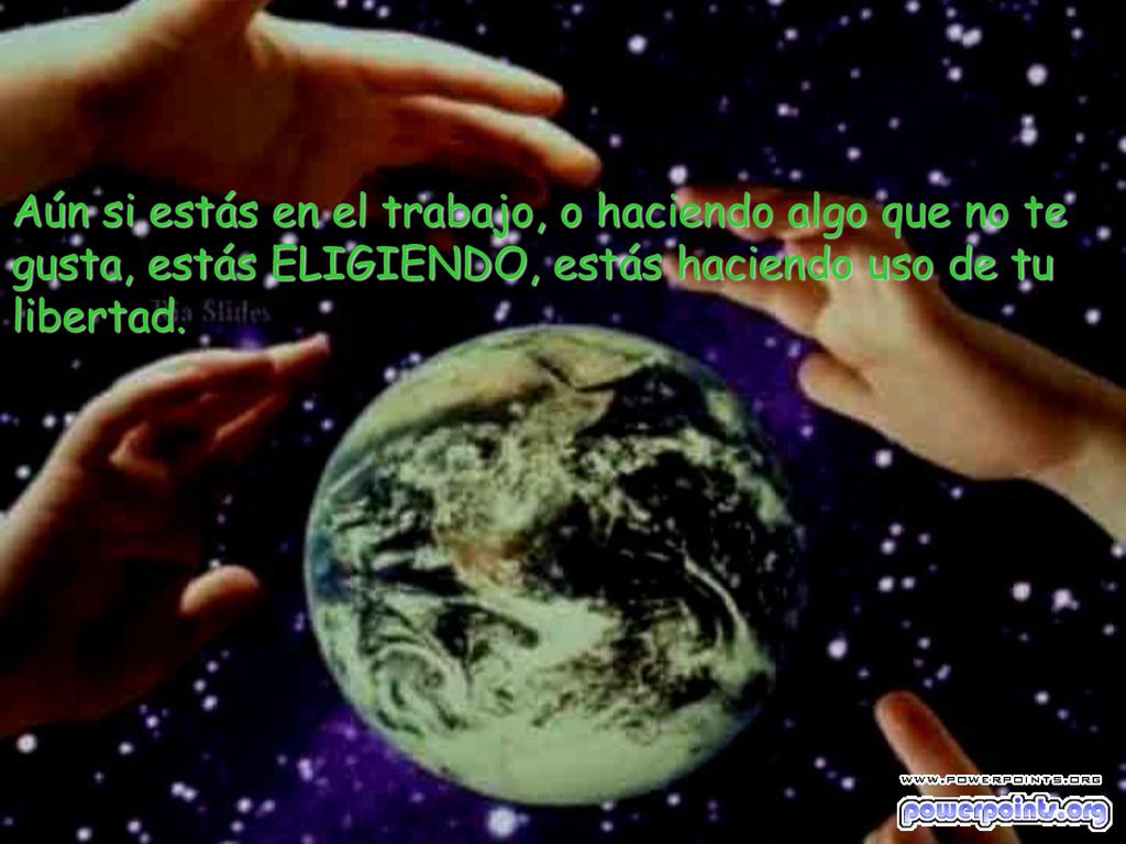 Aún si estás en el trabajo, o haciendo algo que no te gusta, estás ELIGIENDO, estás haciendo uso de tu libertad.