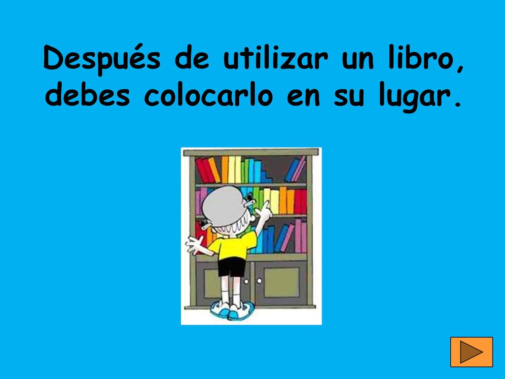 Después de utilizar un libro, debes colocarlo en su lugar.