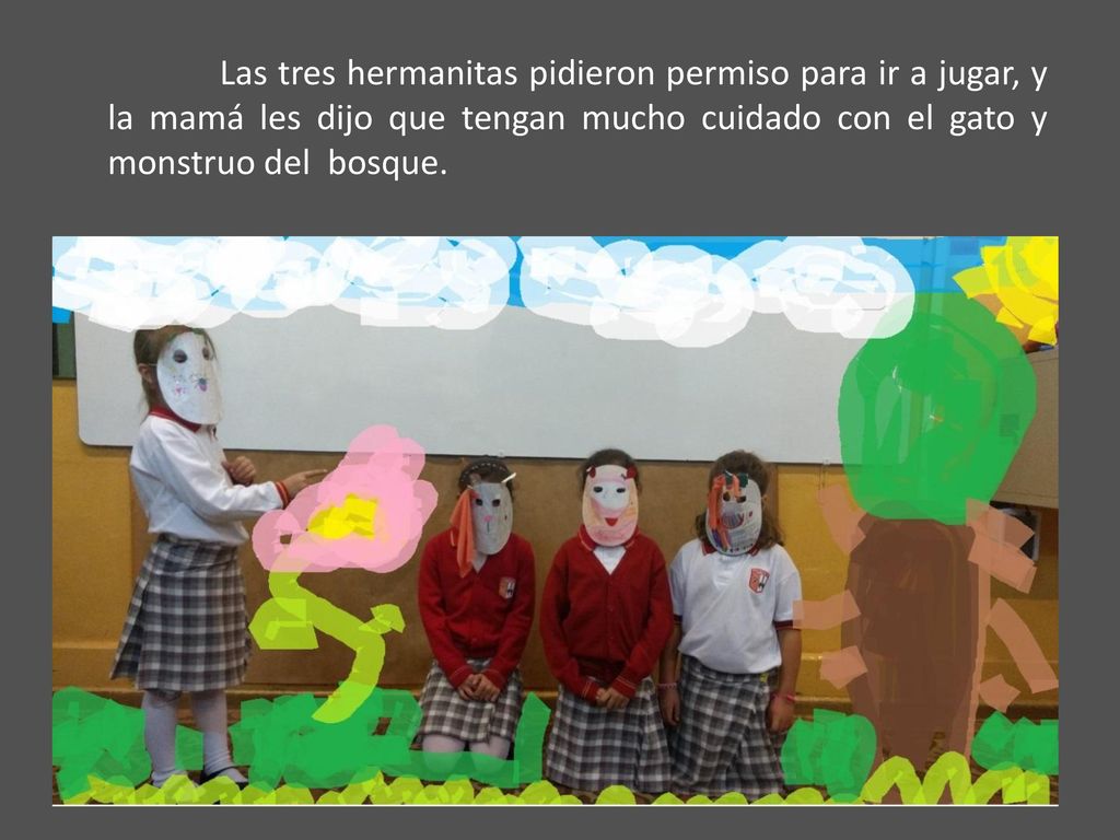 Las tres hermanitas pidieron permiso para ir a jugar, y la mamá les dijo que tengan mucho cuidado con el gato y monstruo del bosque.