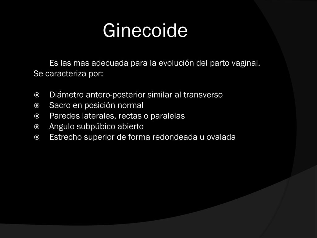 Ginecoide Es las mas adecuada para la evolución del parto vaginal. Se caracteriza por: Diámetro antero-posterior similar al transverso.