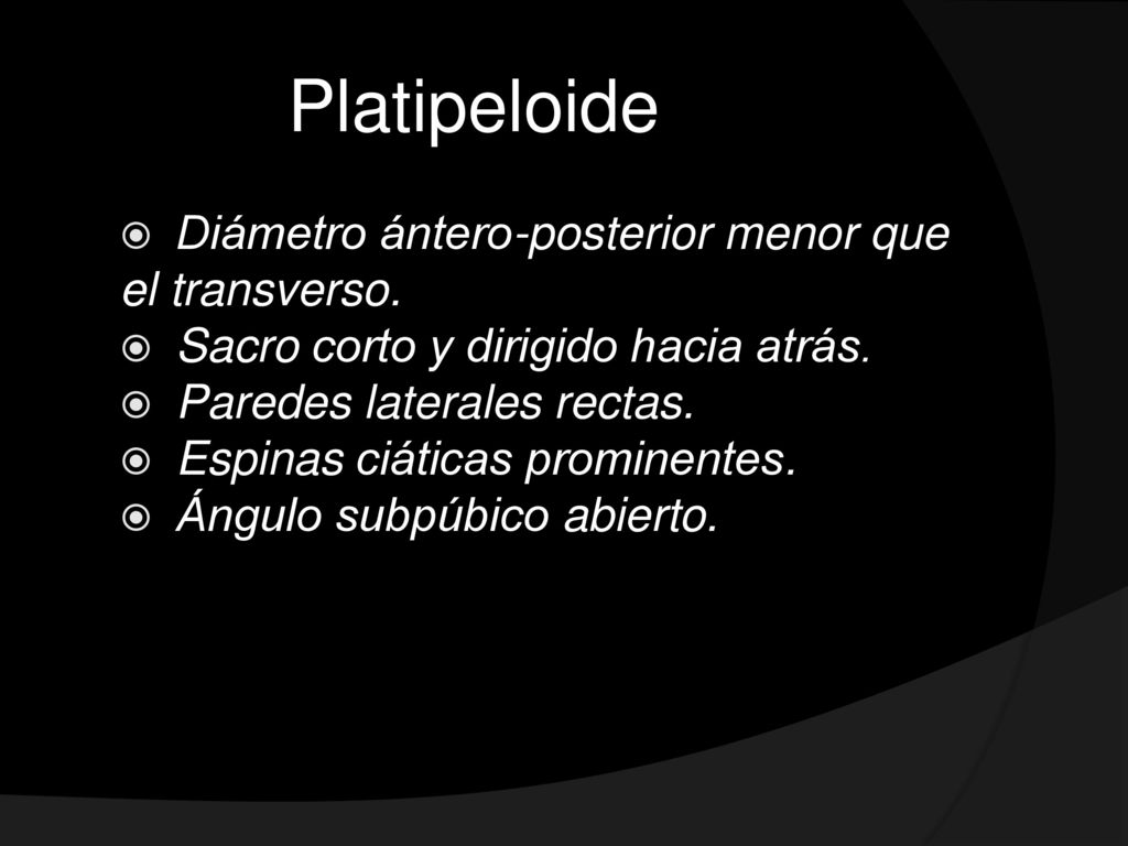 Platipeloide Diámetro ántero-posterior menor que el transverso.