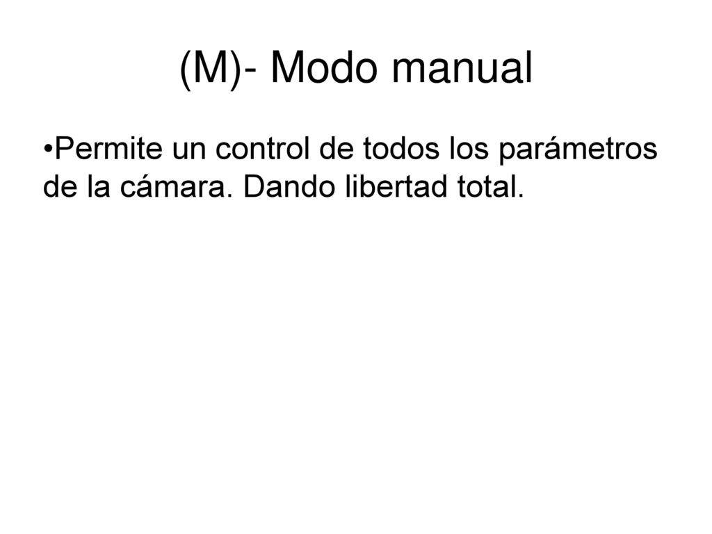(M)- Modo manual Permite un control de todos los parámetros de la cámara. Dando libertad total.