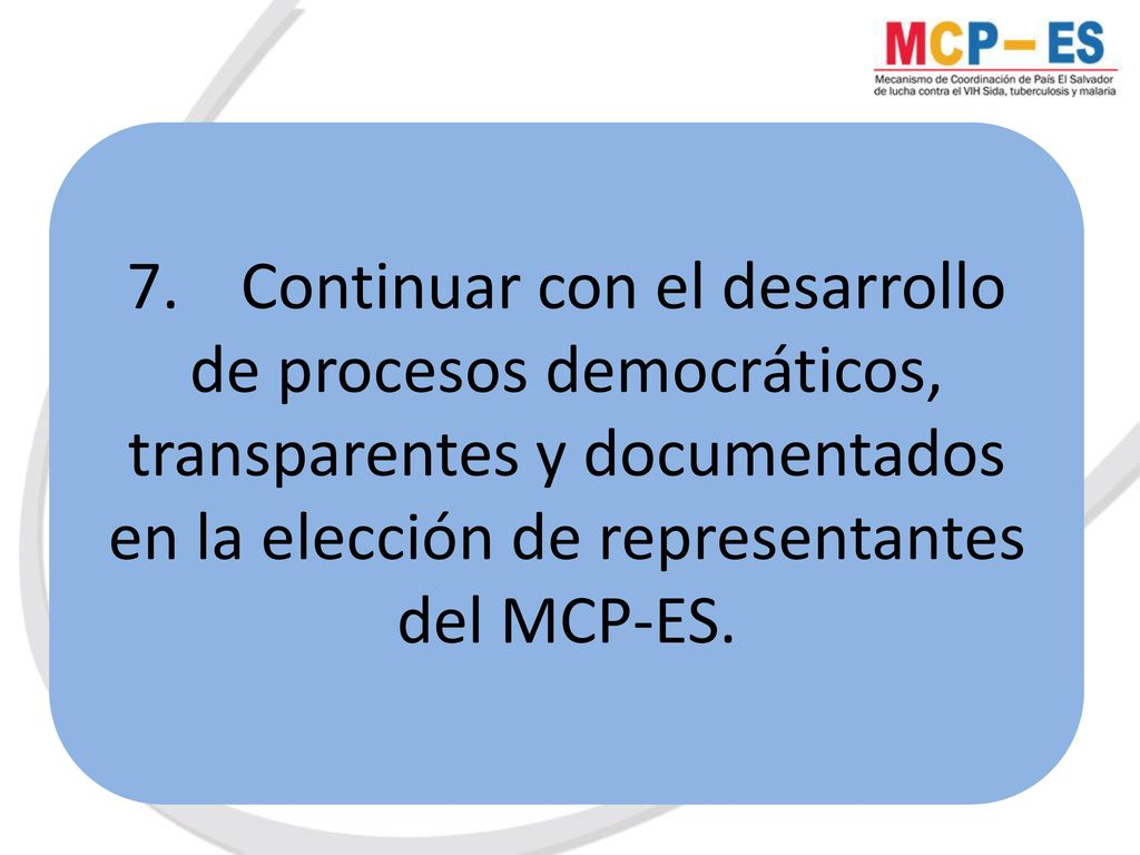 7. Continuar con el desarrollo de procesos democráticos, transparentes y documentados en la elección de representantes del MCP-ES.