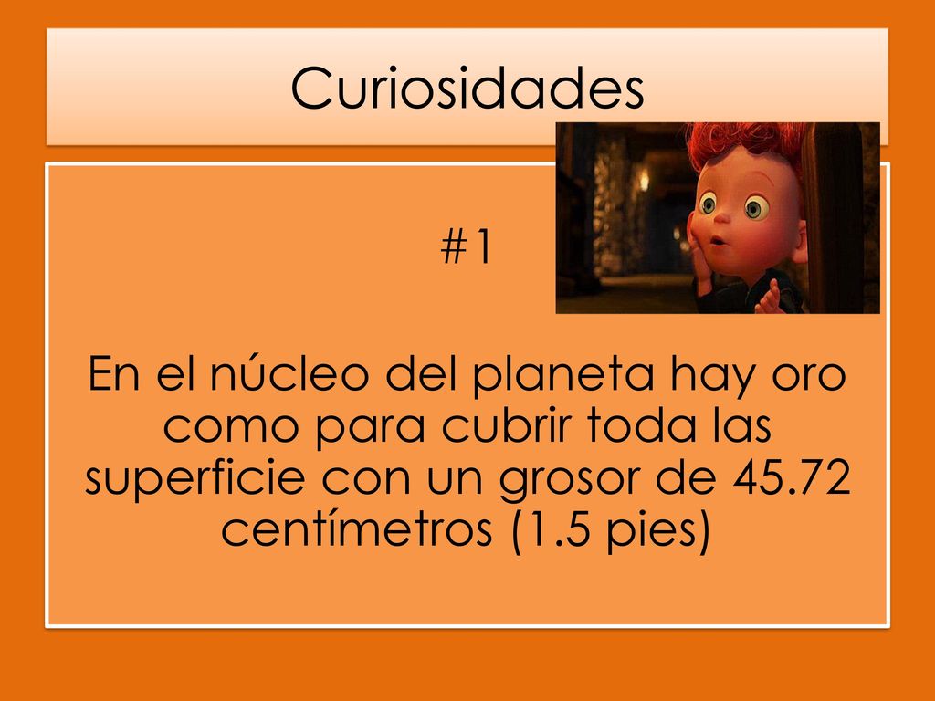 Curiosidades #1 En el núcleo del planeta hay oro como para cubrir toda las superficie con un grosor de centímetros (1.5 pies)