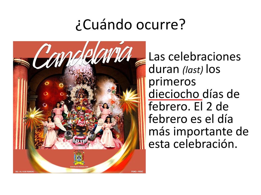 ¿Cuándo ocurre. Las celebraciones duran (last) los primeros dieciocho días de febrero.