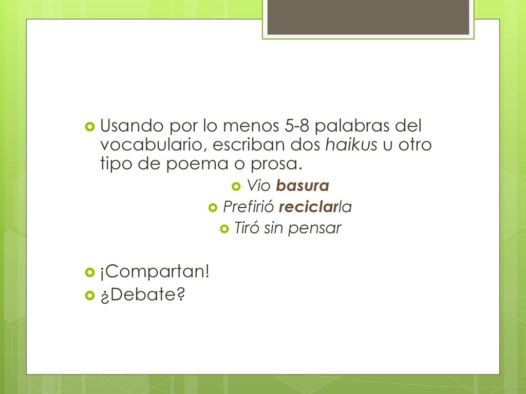 Usando por lo menos 5-8 palabras del vocabulario, escriban dos haikus u otro tipo de poema o prosa.