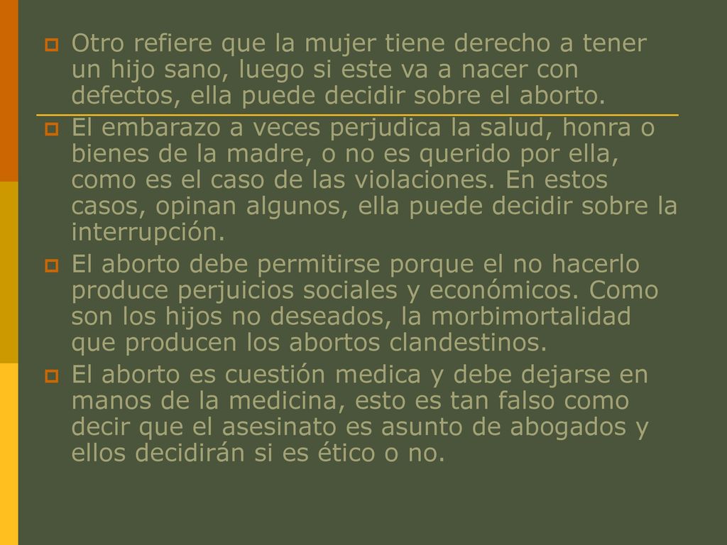 Otro refiere que la mujer tiene derecho a tener un hijo sano, luego si este va a nacer con defectos, ella puede decidir sobre el aborto.