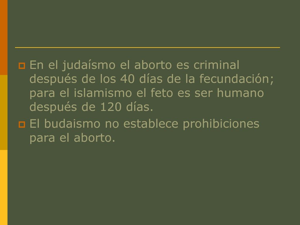 En el judaísmo el aborto es criminal después de los 40 días de la fecundación; para el islamismo el feto es ser humano después de 120 días.