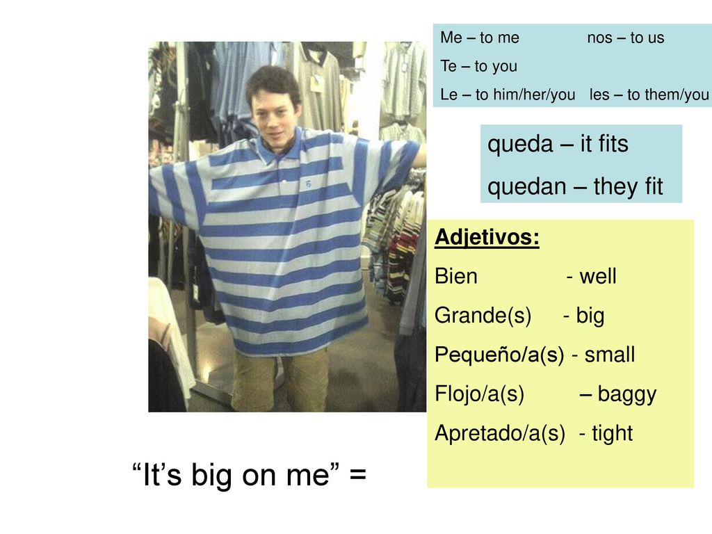 It’s big on me = queda – it fits quedan – they fit Adjetivos: