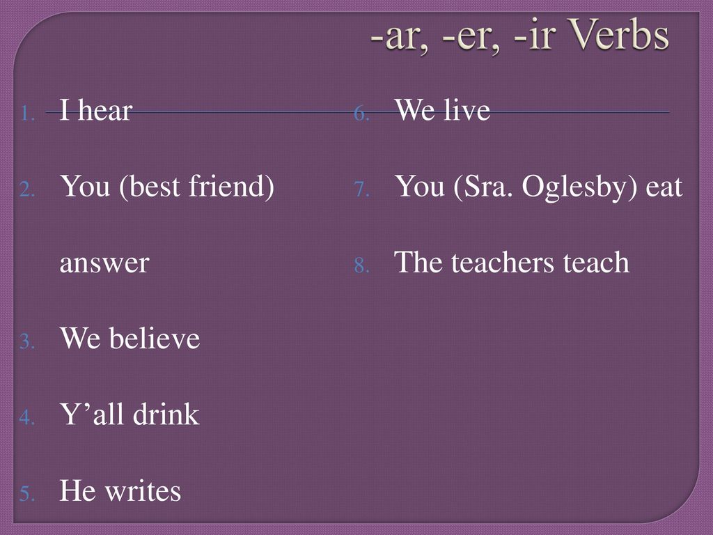 -ar, -er, -ir Verbs I hear We live You (best friend) answer