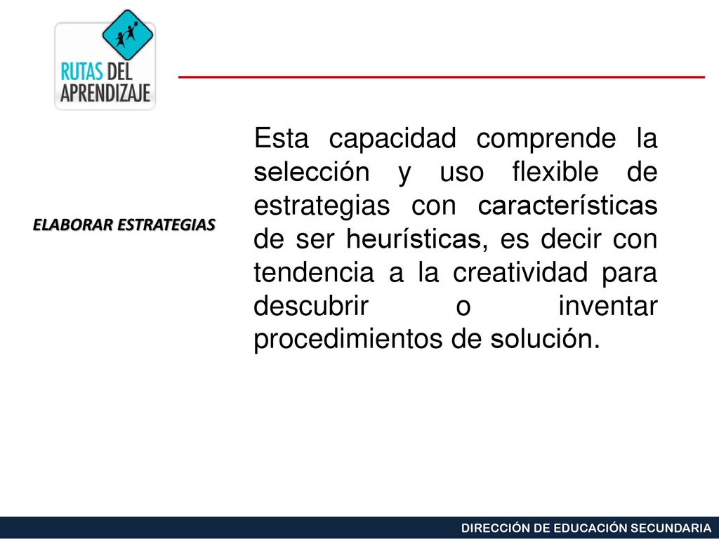 Esta capacidad comprende la selección y uso flexible de estrategias con características de ser heurísticas, es decir con tendencia a la creatividad para descubrir o inventar procedimientos de solución.