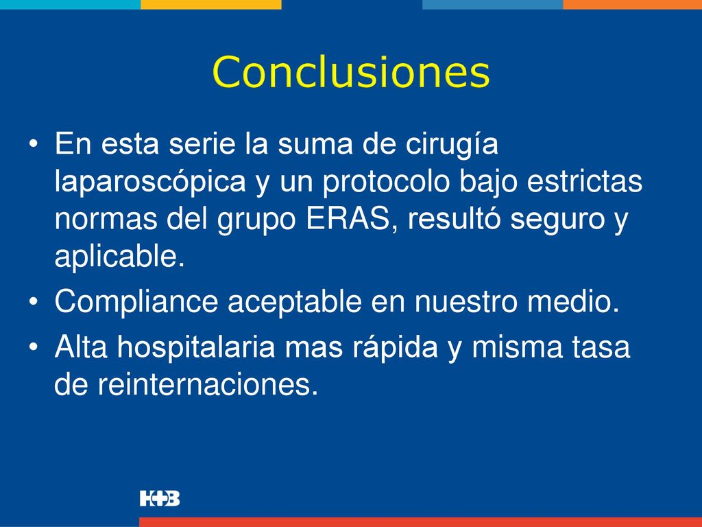 Conclusiones En esta serie la suma de cirugía laparoscópica y un protocolo bajo estrictas normas del grupo ERAS, resultó seguro y aplicable.