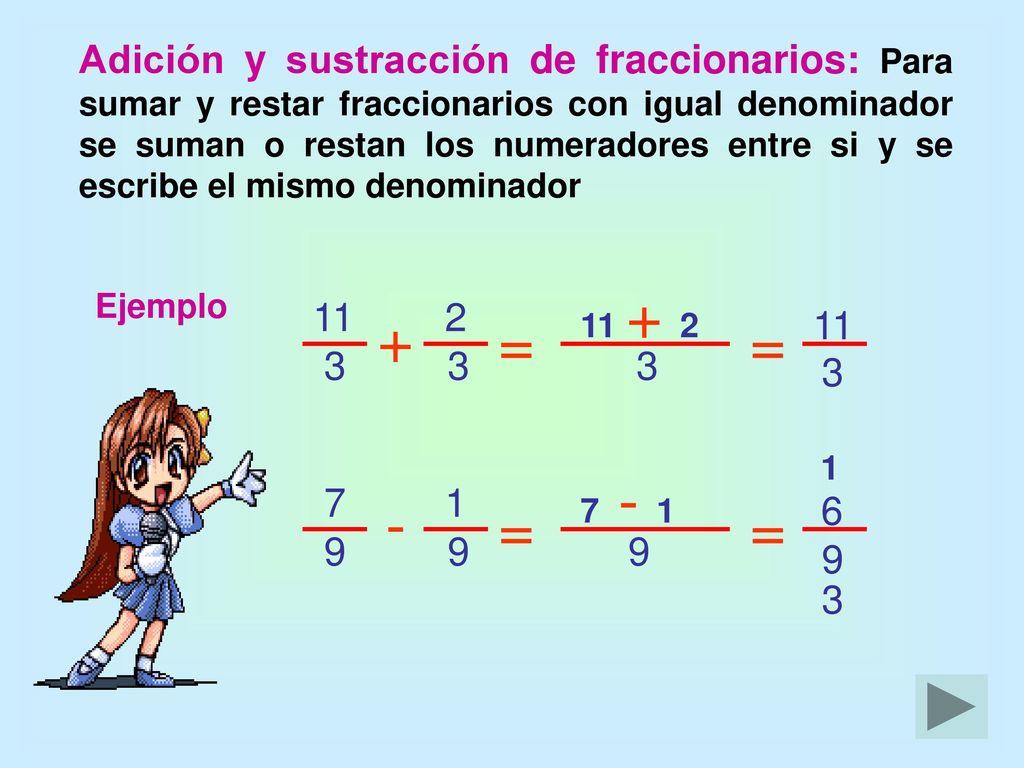 Adición y sustracción de fraccionarios: Para sumar y restar fraccionarios con igual denominador se suman o restan los numeradores entre si y se escribe el mismo denominador