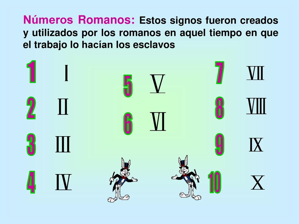 Números Romanos: Estos signos fueron creados y utilizados por los romanos en aquel tiempo en que el trabajo lo hacían los esclavos
