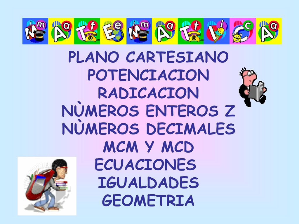 PLANO CARTESIANO POTENCIACION. RADICACION. NÙMEROS ENTEROS Z. NÙMEROS DECIMALES. MCM Y MCD. ECUACIONES.