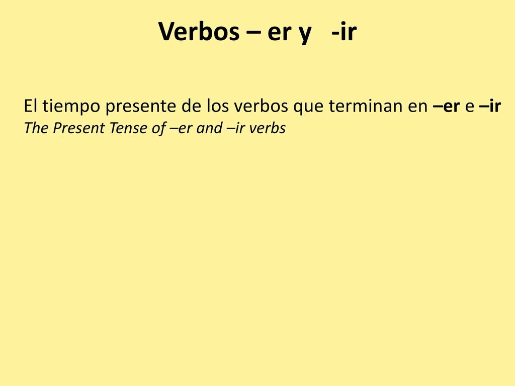Verbos – er y -ir El tiempo presente de los verbos que terminan en –er e –ir.