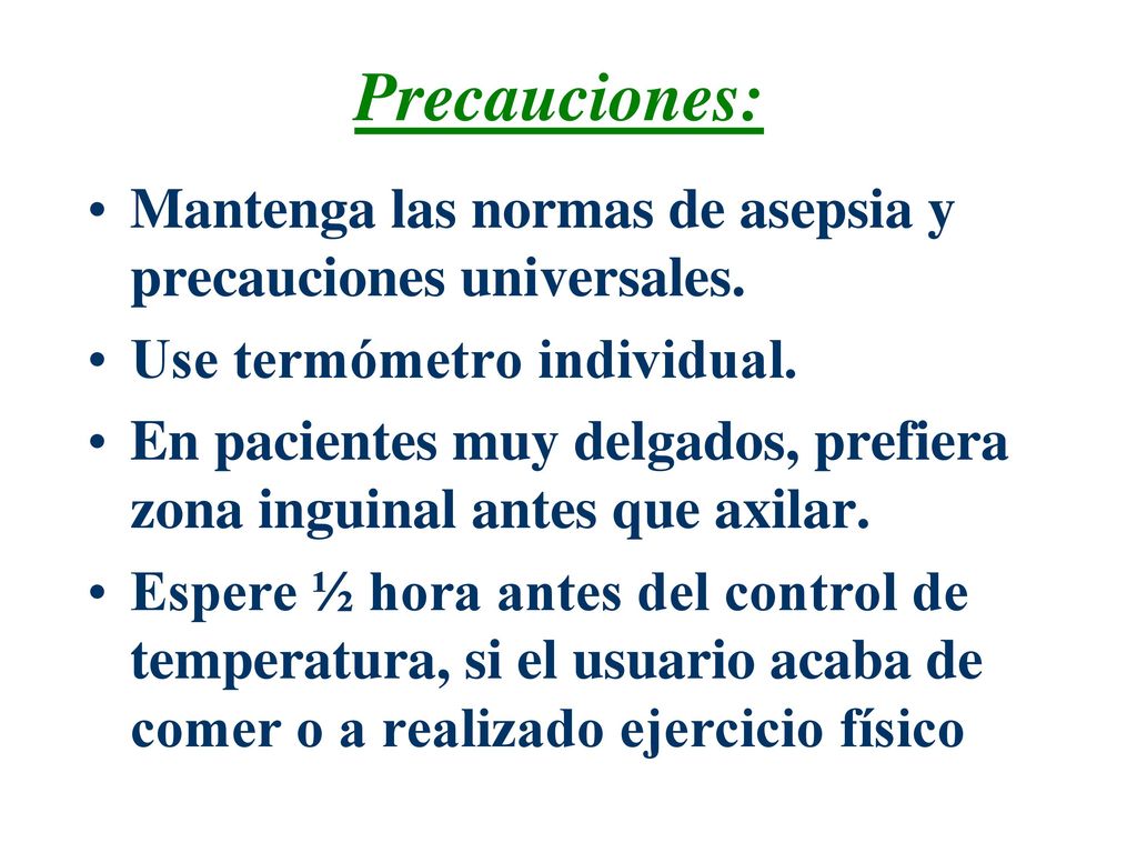 Precauciones: Mantenga las normas de asepsia y precauciones universales. Use termómetro individual.
