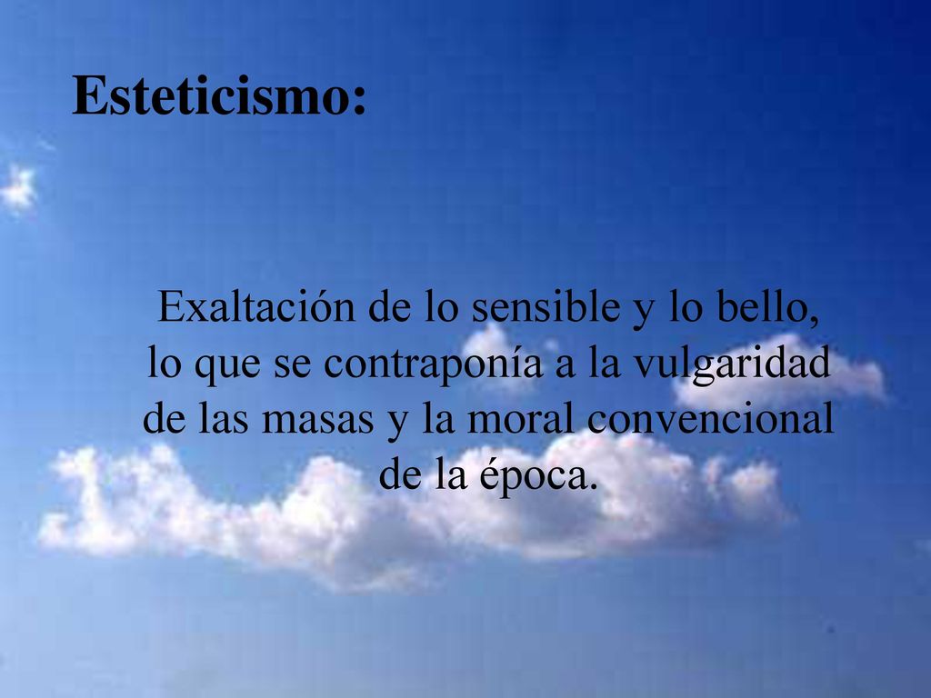 Esteticismo: Exaltación de lo sensible y lo bello, lo que se contraponía a la vulgaridad de las masas y la moral convencional de la época.