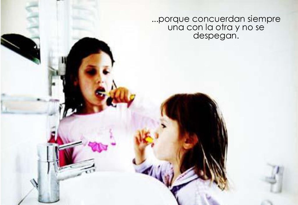 ...porque concuerdan siempre una con la otra y no se despegan.