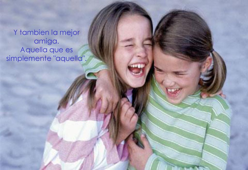 Y tambien la mejor amiga. Aquella que es simplemente aquella .