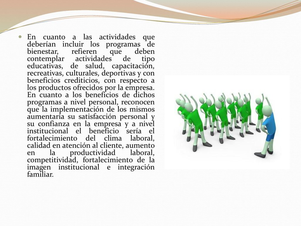 En cuanto a las actividades que deberían incluir los programas de bienestar, refieren que deben contemplar actividades de tipo educativas, de salud, capacitación, recreativas, culturales, deportivas y con beneficios crediticios, con respecto a los productos ofrecidos por la empresa.