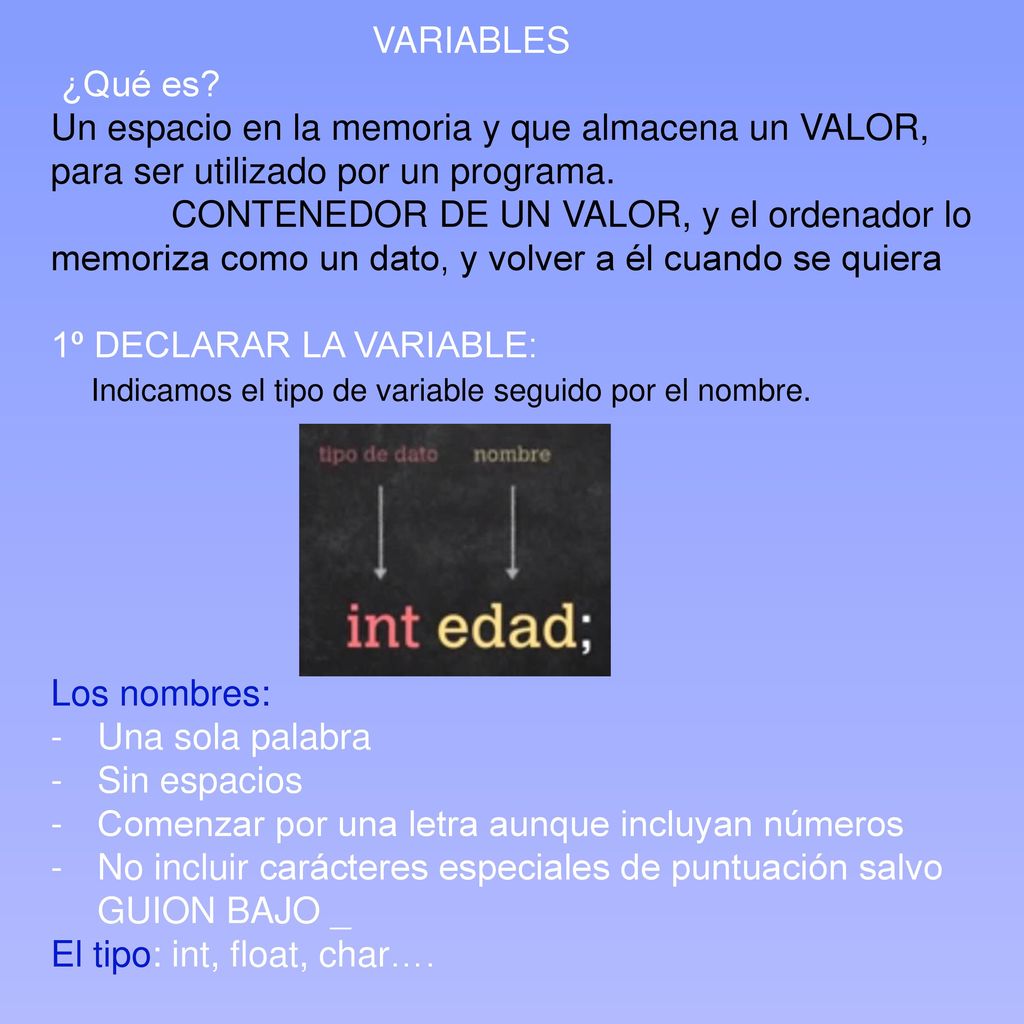 VARIABLES ¿Qué es Un espacio en la memoria y que almacena un VALOR, para ser utilizado por un programa.