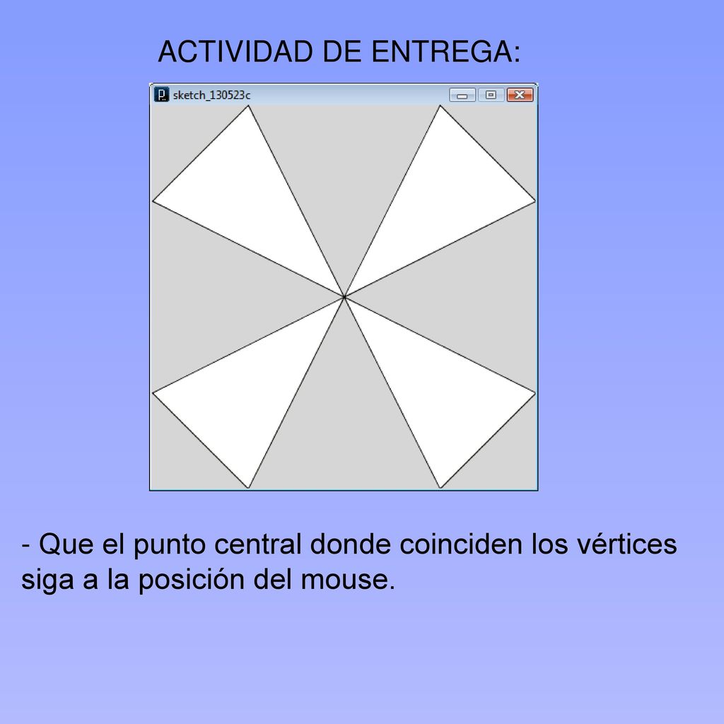 ACTIVIDAD DE ENTREGA: - Que el punto central donde coinciden los vértices siga a la posición del mouse.