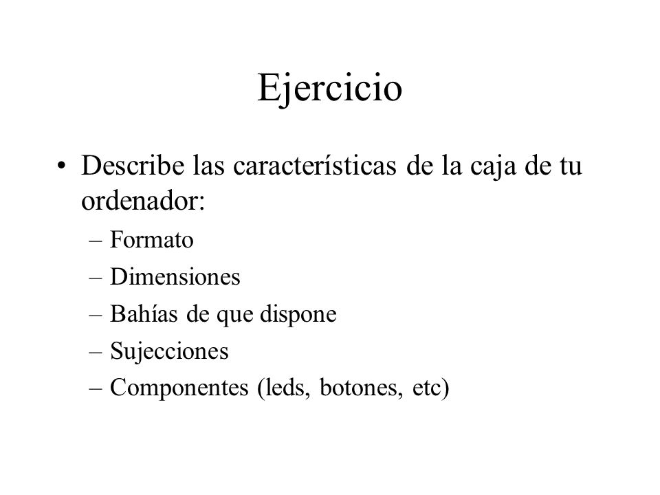 Ejercicio Describe las características de la caja de tu ordenador: