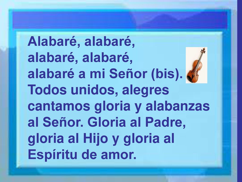 Alabaré, alabaré, alabaré, alabaré, alabaré a mi Señor (bis). Todos unidos, alegres.