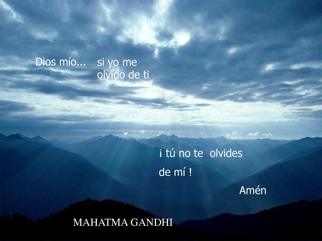 Dios mío... si yo me olvido de ti ¡ tú no te olvides de mí ! Amén MAHATMA GANDHI