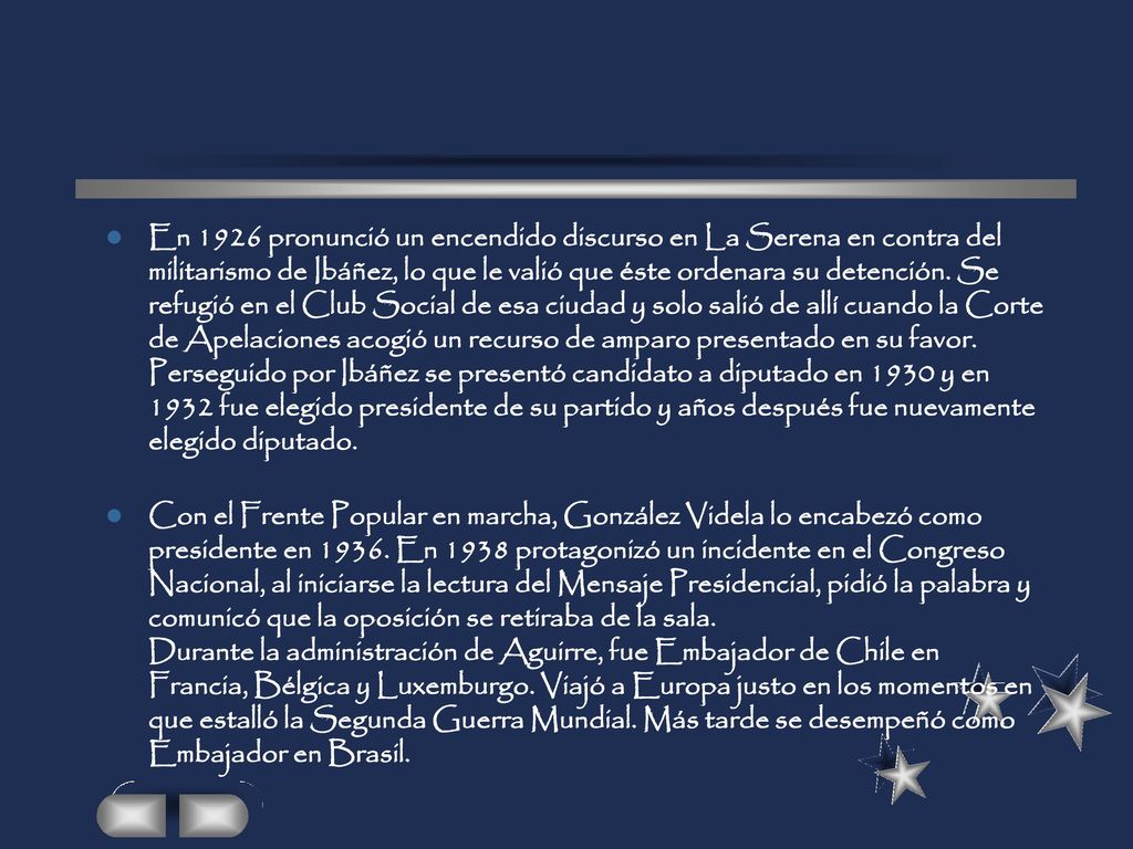 En 1926 pronunció un encendido discurso en La Serena en contra del militarismo de Ibáñez, lo que le valió que éste ordenara su detención. Se refugió en el Club Social de esa ciudad y solo salió de allí cuando la Corte de Apelaciones acogió un recurso de amparo presentado en su favor. Perseguido por Ibáñez se presentó candidato a diputado en 1930 y en 1932 fue elegido presidente de su partido y años después fue nuevamente elegido diputado.