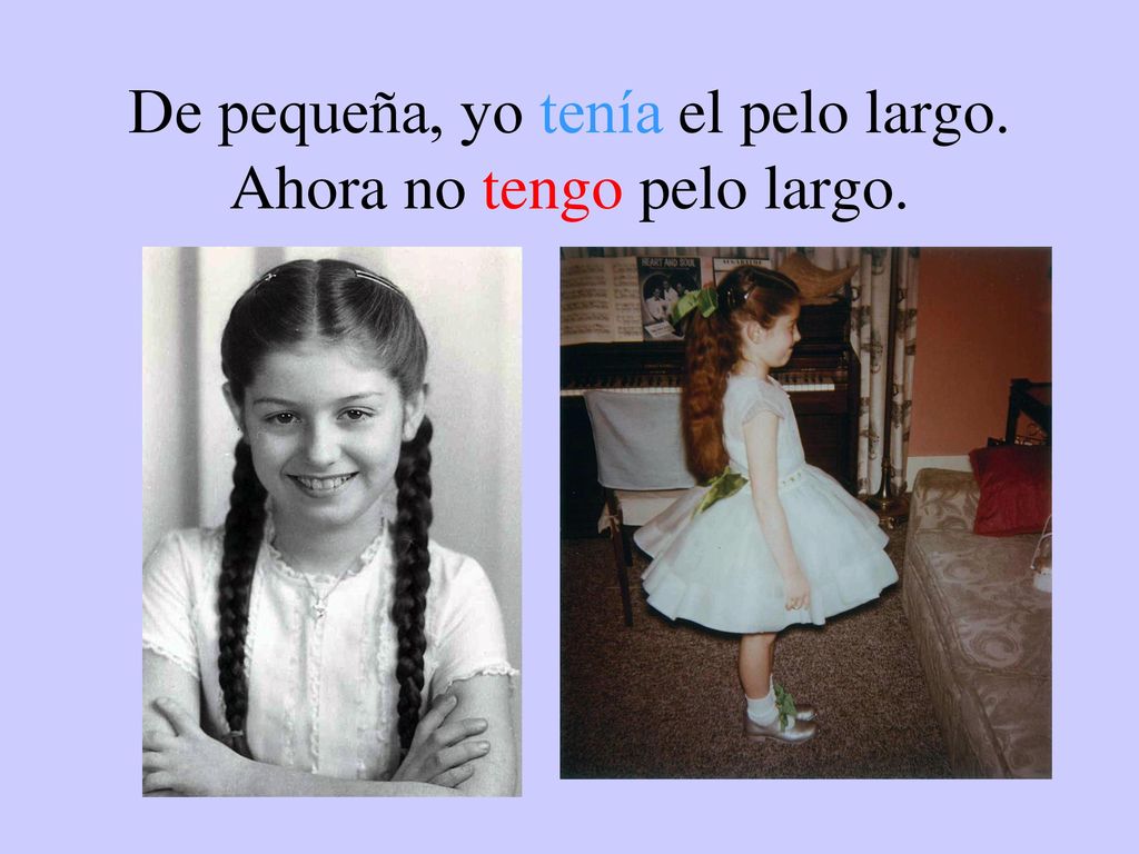 De pequeña, yo tenía el pelo largo. Ahora no tengo pelo largo.