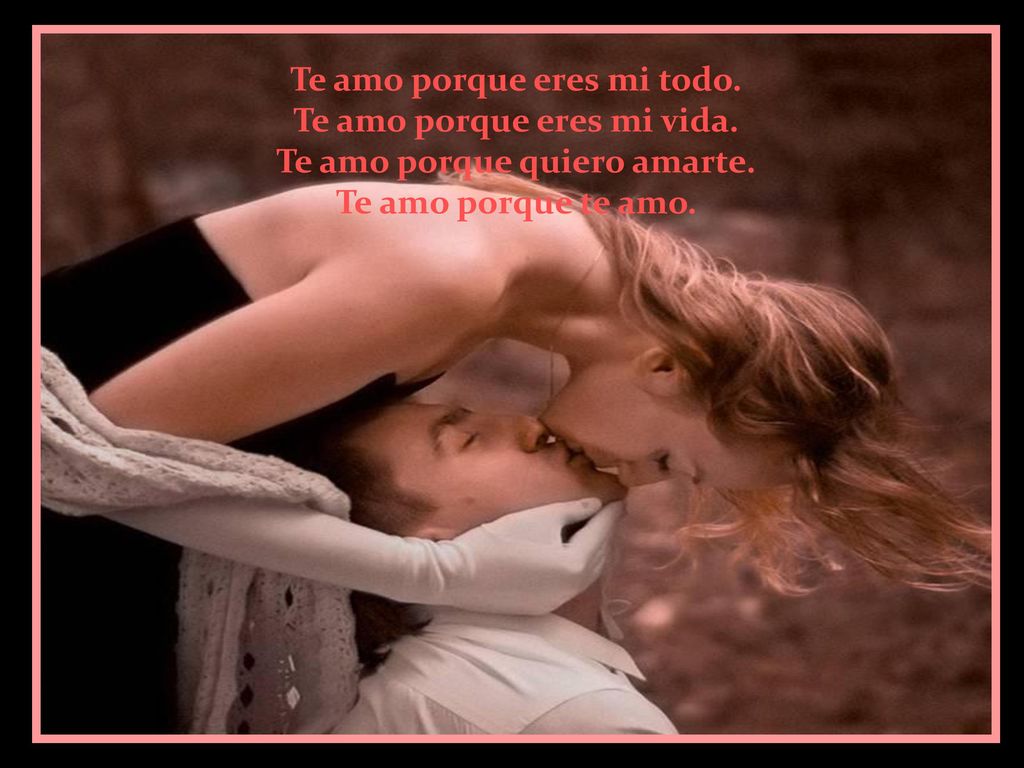 Te amo porque eres mi todo. Te amo porque eres mi vida.