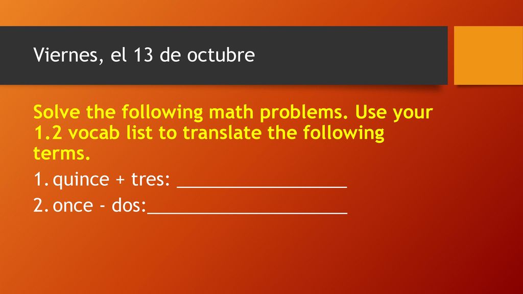 Viernes, el 13 de octubre Solve the following math problems. Use your 1.2 vocab list to translate the following terms.