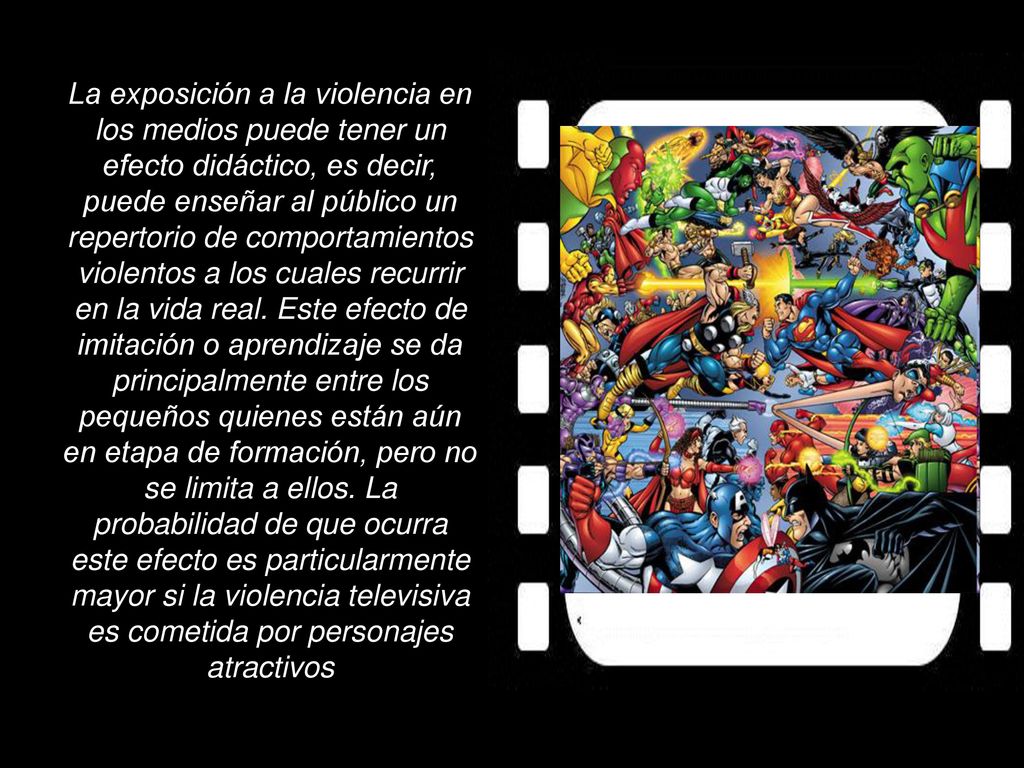 La exposición a la violencia en los medios puede tener un efecto didáctico, es decir, puede enseñar al público un repertorio de comportamientos violentos a los cuales recurrir en la vida real.