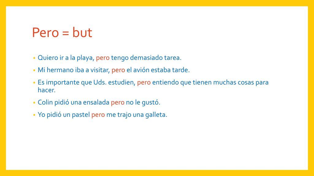 Pero = but Quiero ir a la playa, pero tengo demasiado tarea.