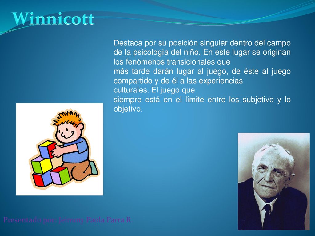 Winnicott Destaca por su posición singular dentro del campo de la psicología del niño. En este lugar se originan los fenómenos transicionales que.