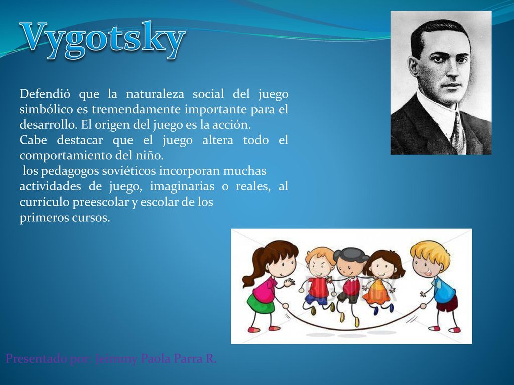 Vygotsky Defendió que la naturaleza social del juego simbólico es tremendamente importante para el desarrollo. El origen del juego es la acción.