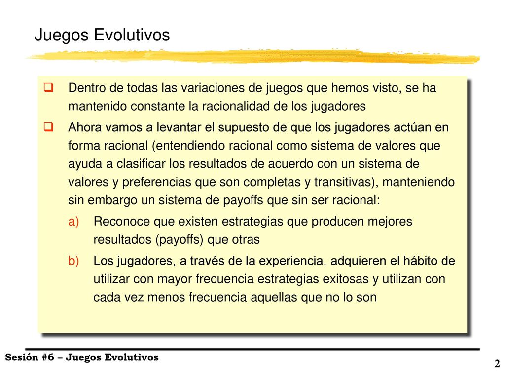 Juegos Evolutivos Dentro de todas las variaciones de juegos que hemos visto, se ha mantenido constante la racionalidad de los jugadores.