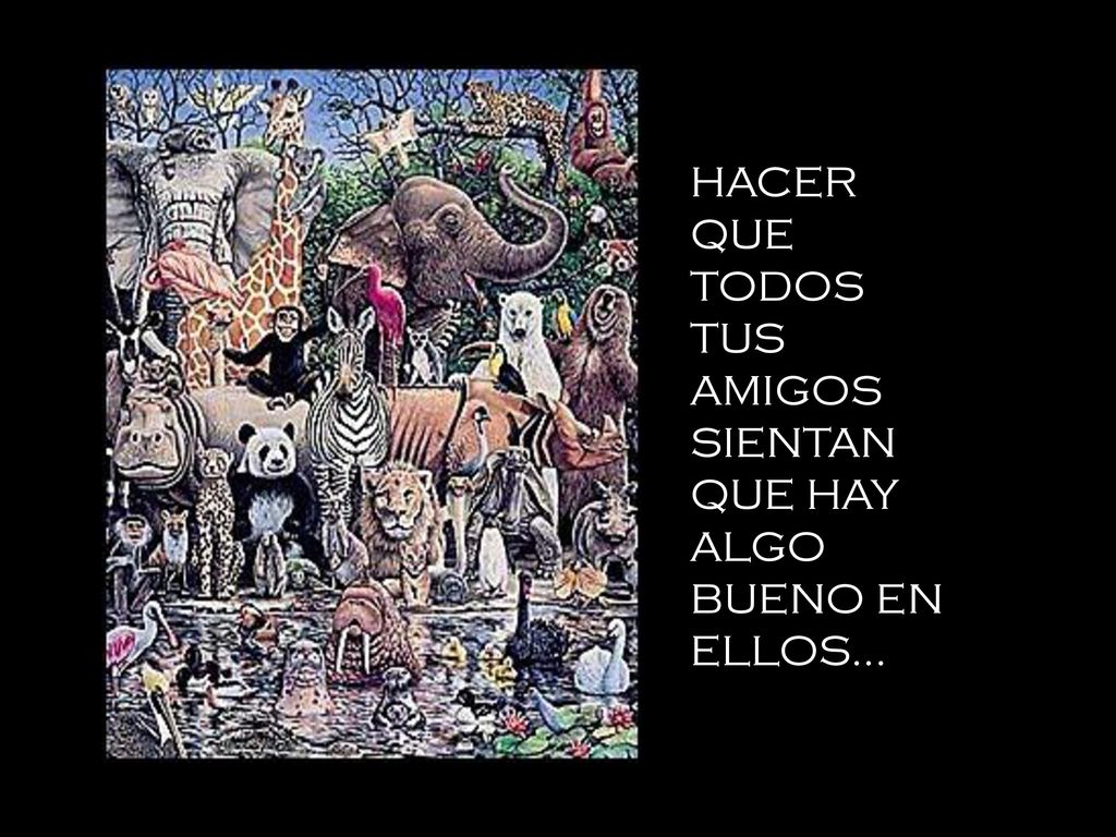 HACER QUE TODOS TUS AMIGOS SIENTAN QUE HAY ALGO BUENO EN ELLOS...